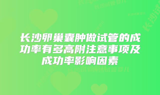 长沙卵巢囊肿做试管的成功率有多高附注意事项及成功率影响因素