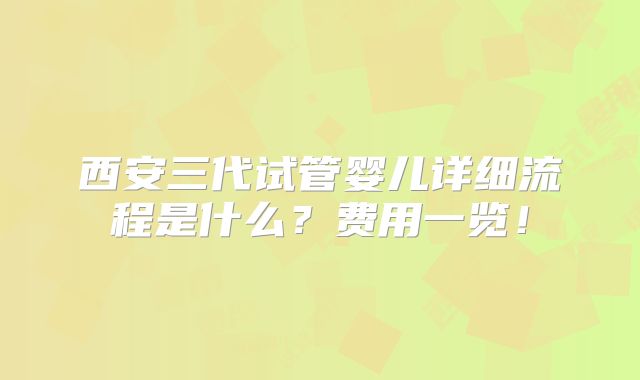 西安三代试管婴儿详细流程是什么?费用一览!