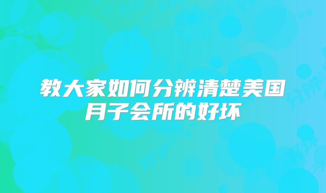教大家如何分辨清楚美国月子会所的好坏