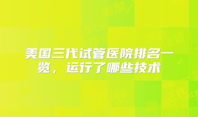 美国三代试管医院排名一览，运行了哪些技术