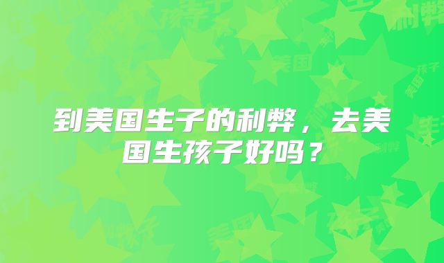 到美国生子的利弊，去美国生孩子好吗？