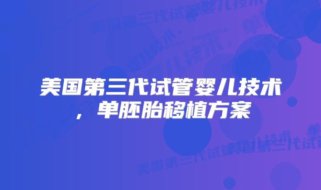 美国第三代试管婴儿技术，单胚胎移植方案