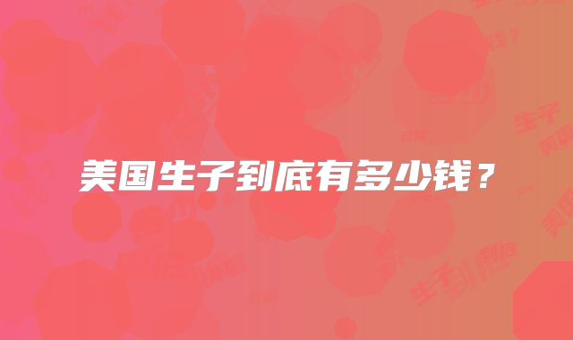 美国生子到底有多少钱？
