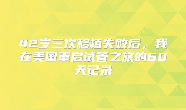 42岁三次移植失败后，我在美国重启试管之旅的60天记录