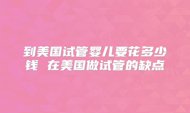 到美国试管婴儿要花多少钱 在美国做试管的缺点