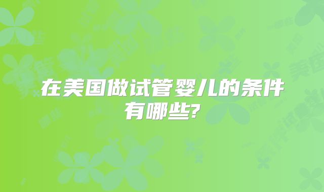 在美国做试管婴儿的条件有哪些?