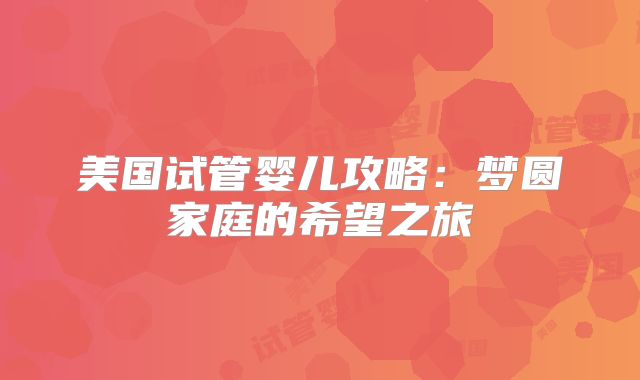 美国试管婴儿攻略：梦圆家庭的希望之旅