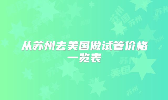 从苏州去美国做试管价格一览表