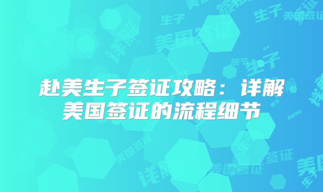 赴美生子签证攻略:详解美国签证的流程细节