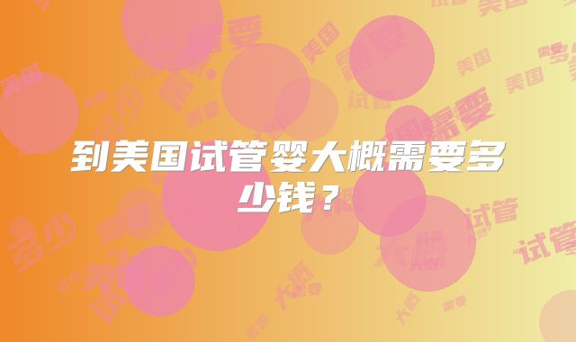 到美国试管婴大概需要多少钱？