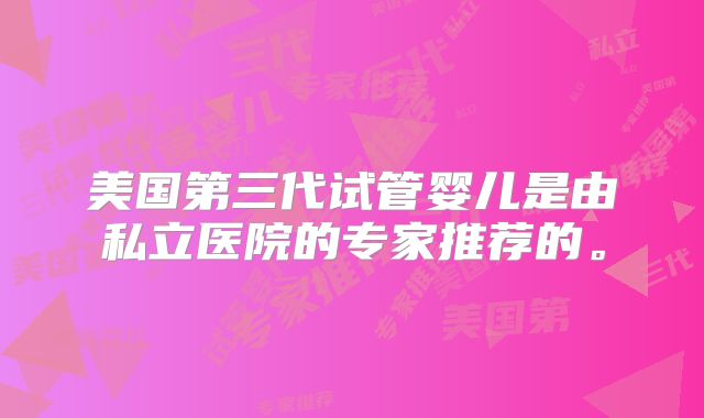 美国第三代试管婴儿是由私立医院的专家推荐的。