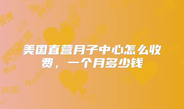 美国直营月子中心怎么收费,一个月多少钱