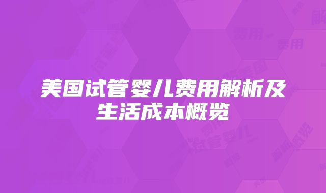 美国试管婴儿费用解析及生活成本概览