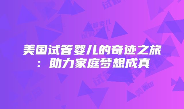美国试管婴儿的奇迹之旅：助力家庭梦想成真