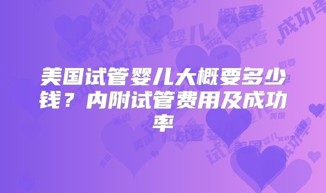 美国试管婴儿大概要多少钱？内附试管费用及成功率