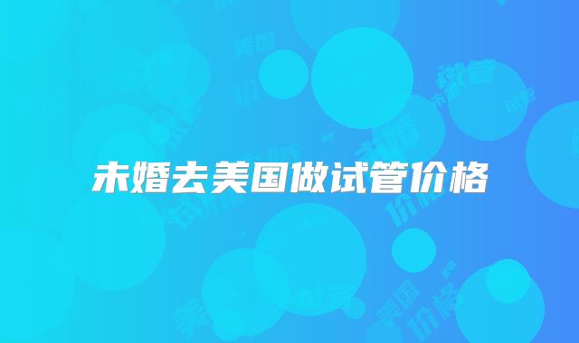 未婚去美国做试管价格
