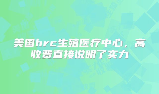 美国hrc生殖医疗中心，高收费直接说明了实力