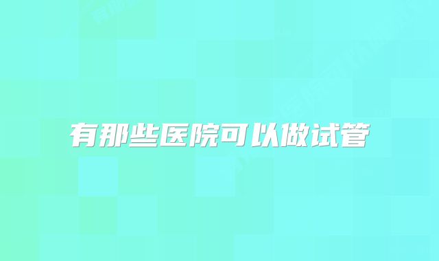 有那些医院可以做试管