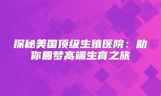 探秘美国顶级生殖医院：助你圆梦高端生育之旅