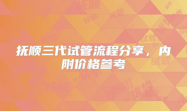 抚顺三代试管流程分享，内附价格参考
