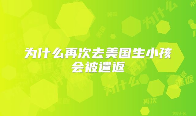 为什么再次去美国生小孩会被遣返