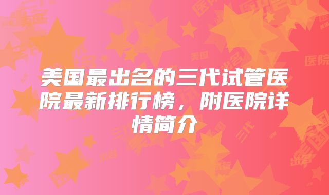 美国最出名的三代试管医院最新排行榜,附医院详情简介