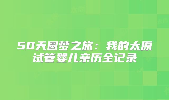 50天圆梦之旅：我的太原试管婴儿亲历全记录
