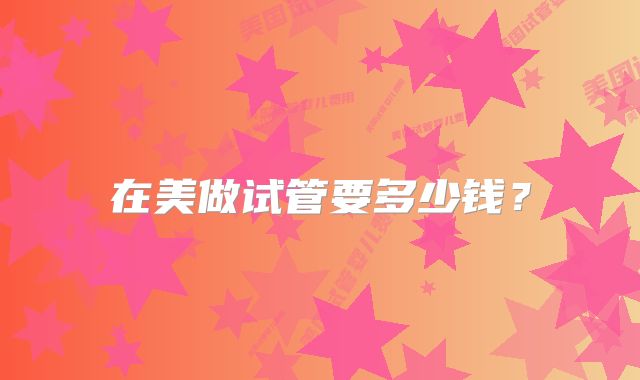 在美做试管要多少钱？