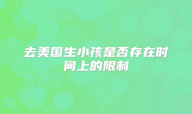 去美国生小孩是否存在时间上的限制