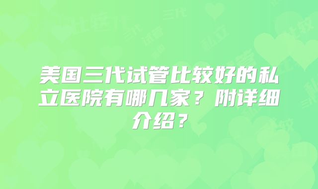 美国三代试管比较好的私立医院有哪几家?附详细介绍?