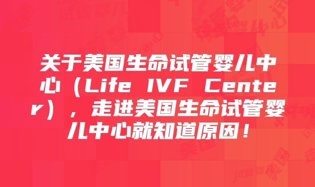 关于美国生命试管婴儿中心(Life IVF Center),走进美国生命试管婴儿中心就知道原因!