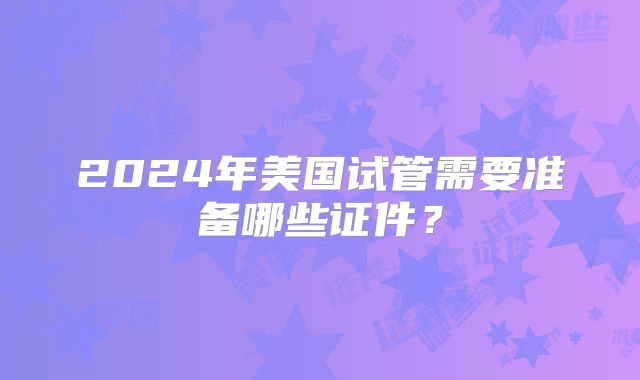 2024年美国试管需要准备哪些证件?