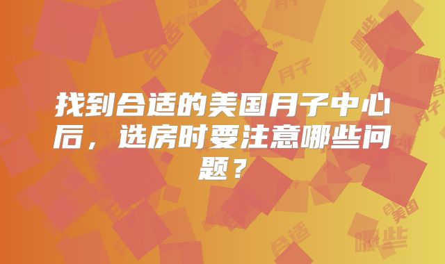 找到合适的美国月子中心后，选房时要注意哪些问题？