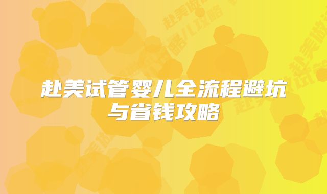 赴美试管婴儿全流程避坑与省钱攻略