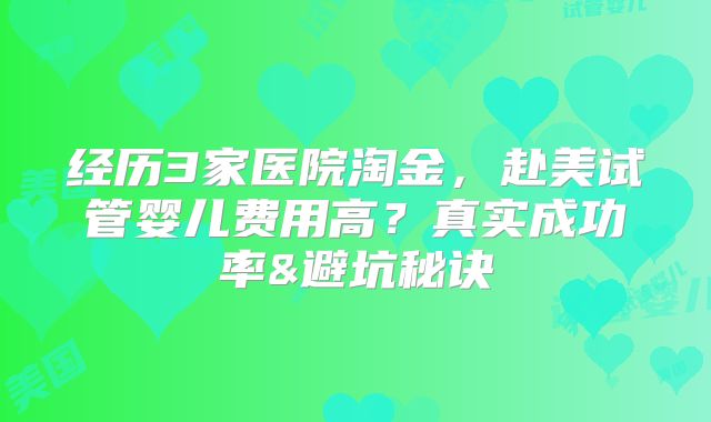 经历3家医院淘金，赴美试管婴儿费用高？真实成功率&避坑秘诀