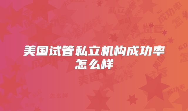 美国试管私立机构成功率怎么样