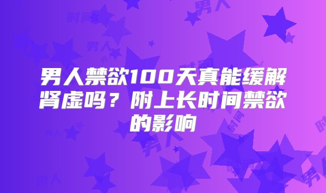 男人禁欲100天真能缓解肾虚吗?附上长时间禁欲的影响