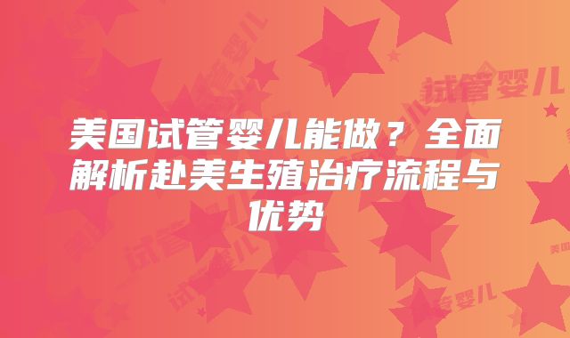 美国试管婴儿能做？全面解析赴美生殖治疗流程与优势