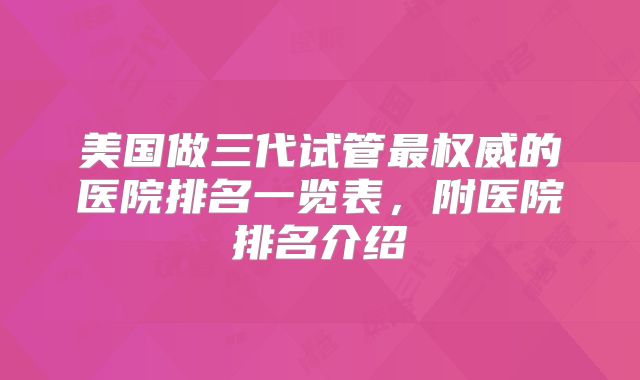 美国做三代试管最权威的医院排名一览表，附医院排名介绍