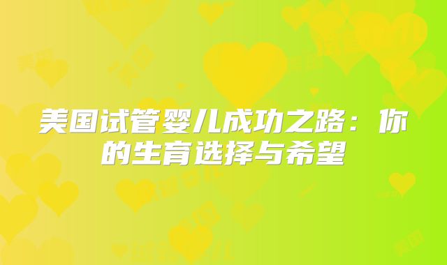 美国试管婴儿成功之路：你的生育选择与希望