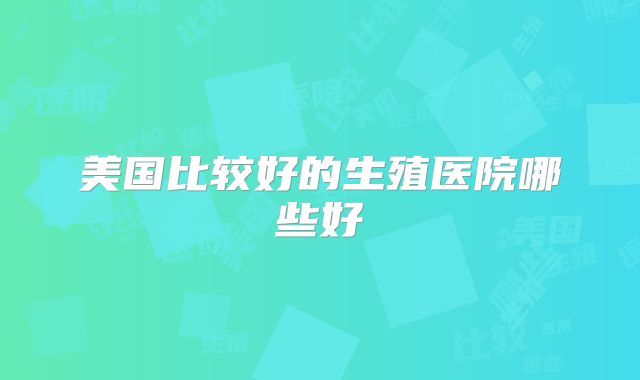 美国比较好的生殖医院哪些好