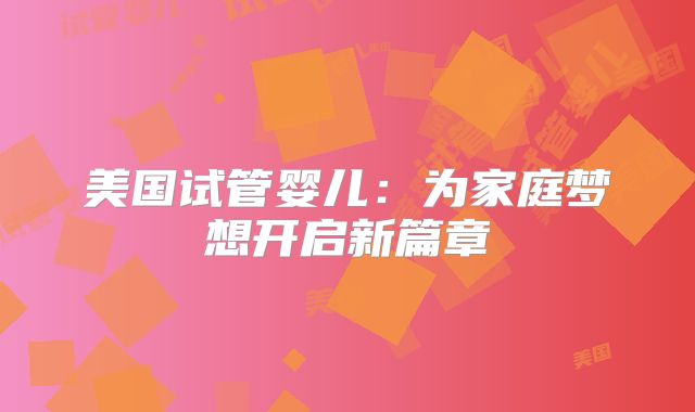 美国试管婴儿：为家庭梦想开启新篇章