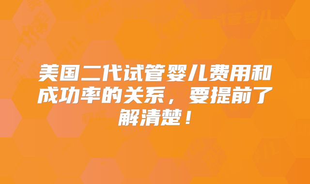 美国二代试管婴儿费用和成功率的关系，要提前了解清楚！
