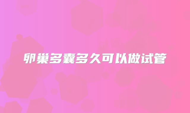 卵巢多囊多久可以做试管