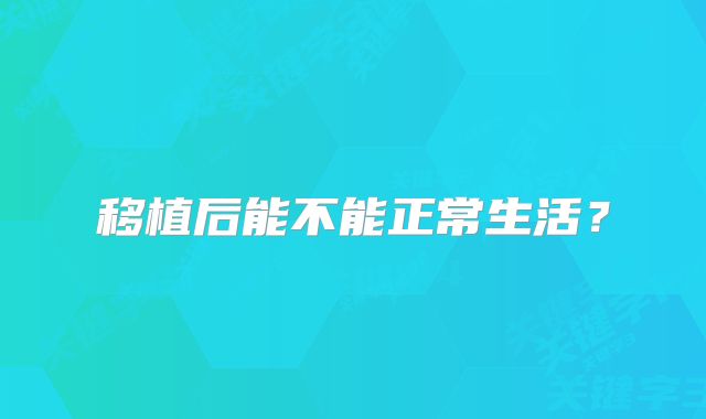 移植后能不能正常生活？