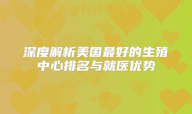 深度解析美国最好的生殖中心排名与就医优势