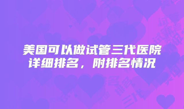 美国可以做试管三代医院详细排名，附排名情况