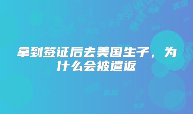 拿到签证后去美国生子，为什么会被遣返