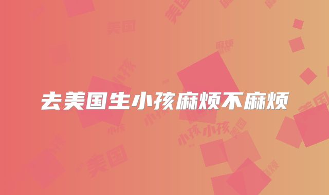 去美国生小孩麻烦不麻烦