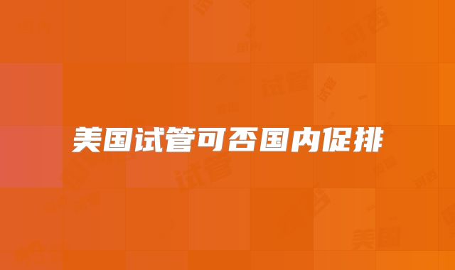 美国试管可否国内促排